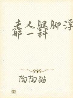 老人腿脚浮肿挂哪一科