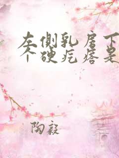 左侧乳房下边有个硬疙瘩是怎么回事