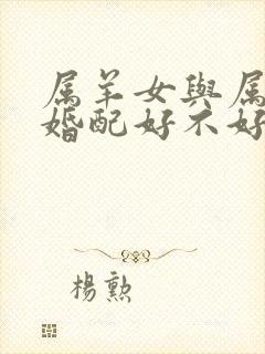 属羊女与属羊男婚配好不好