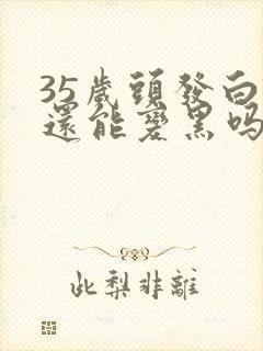 35岁头发白了还能变黑吗