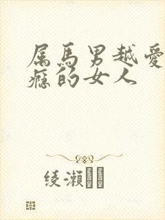 属马男越爱越上瘾的女人