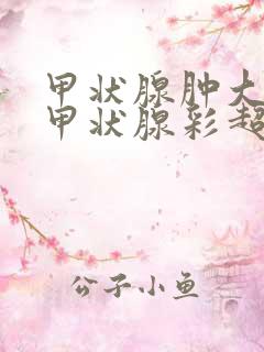 甲状腺肿大1度甲状腺彩超正常