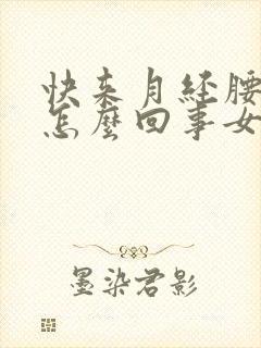 快来月经腰酸是怎么回事女性