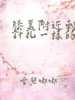 膝盖附近刺痛像针扎一样的痛