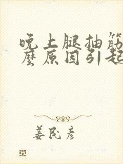 晚上腿抽筋是什么原因引起的呢