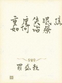 重度失眠焦虑症如何治疗