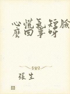 心慌气短脸肿怎么回事呀