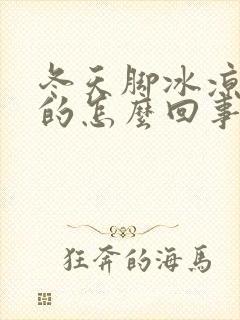 冬天脚冰凉冰凉的怎么回事