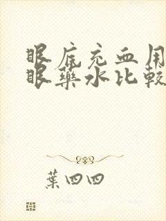 眼底充血用什么眼药水比较好