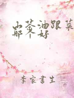 山茶油跟菜籽油哪个好