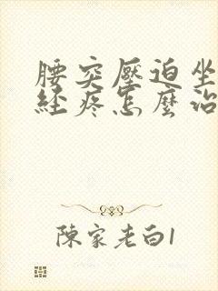 腰突压迫坐骨神经疼怎么治