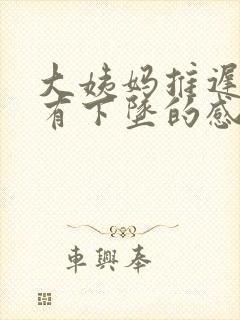 大姨妈推迟肚子有下坠的感觉