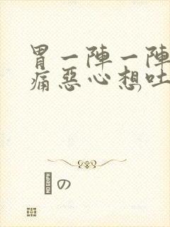 胃一阵一阵的绞痛恶心想吐