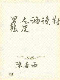 男人酒后对你的态度