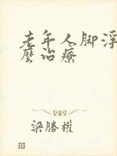 老年人脚浮肿怎么治疗