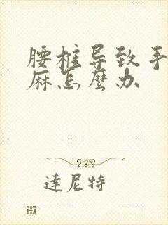 腰椎导致手麻脚麻怎么办