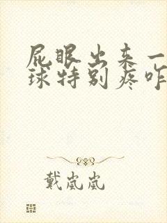 屁眼出来一个肉球特别疼咋回事