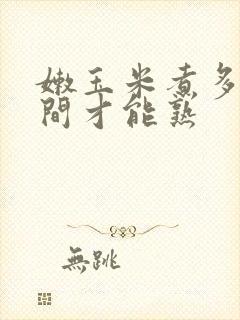 嫩玉米煮多长时间才能熟