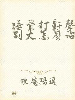 睡觉打鼾声音特别大怎么治