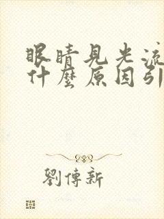 眼睛见光流泪是什么原因引起的