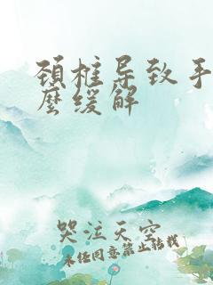 颈椎导致手麻怎么缓解