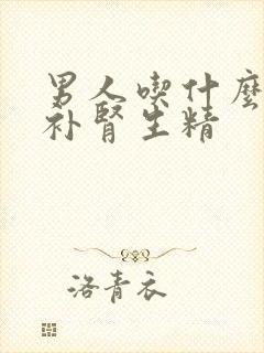 男人吃什么药最补肾生精