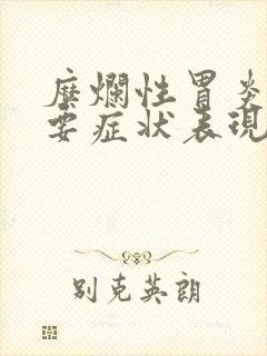 糜烂性胃炎的主要症状表现有哪些哪里看
