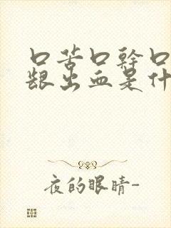 口苦口干口臭牙龈出血是什么原因