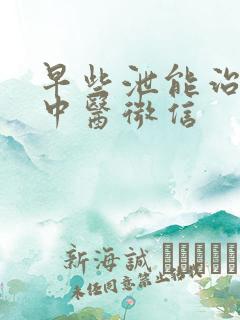 早些泄能治好吗中医微信