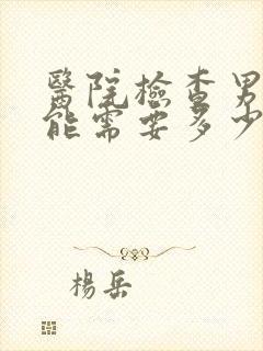 医院检查男性功能需要多少钱