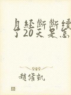 月经断断续续来了20天是怎么回事