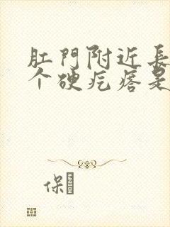 肛门附近长了一个硬疙瘩是怎么回事