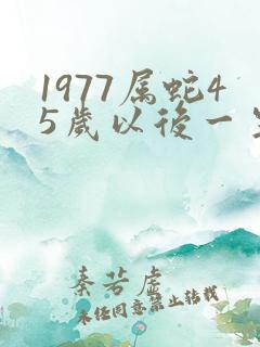 1977属蛇45岁以后一生命运