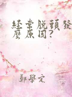 经常脱头发是什么原因?