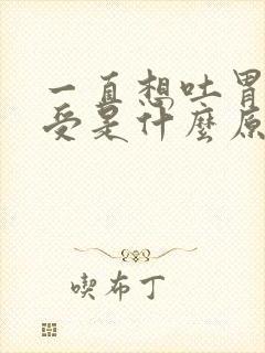 一直想吐胃里难受是什么原因