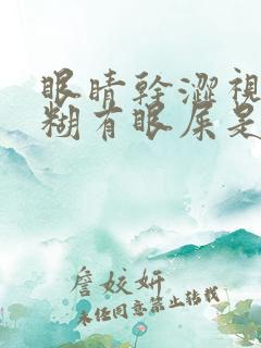 眼睛干涩视力模糊有眼屎是什么原因造成的