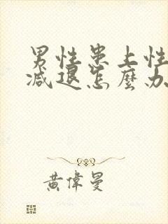 男性患上性功能减退怎么办