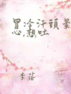 冒冷汗头晕,恶心,想吐