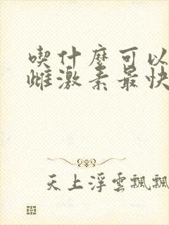 吃什么可以补充雌激素最快最好