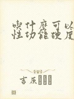 吃什么可以提高性功能硬度和持久力