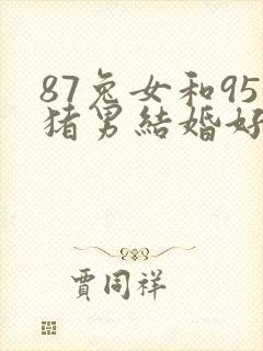 87兔女和95猪男结婚好不好