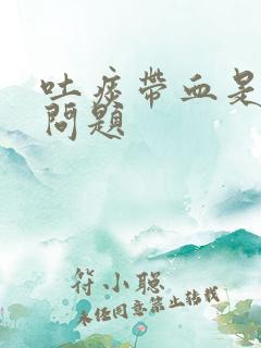 吐痰带血是什么问题