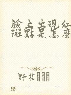 脸上出现红色的斑点是怎么回事