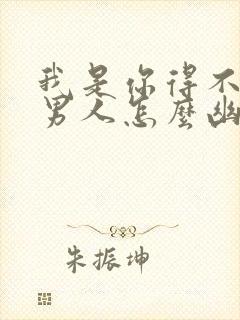 我是你得不到的男人怎么幽默回复