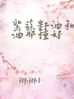 紫苏籽油和山茶油哪种好