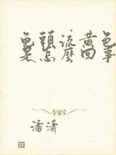 龟头流黄色液体是怎么回事?