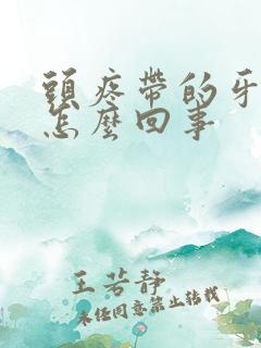 头疼带的牙疼是怎么回事