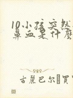 10小孩突然流鼻血是什么原因