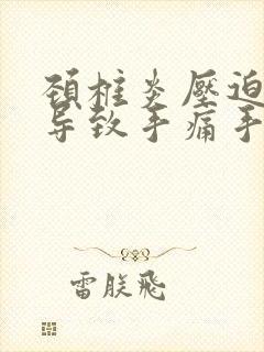 颈椎炎压迫神经导致手痛手麻