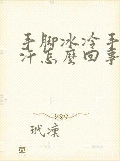 手脚冰冷手心出汗怎么回事